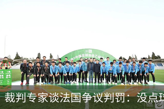 裁判专家谈法国争议判罚：没点球是对的 姆巴佩被轻轻碰了就倒地